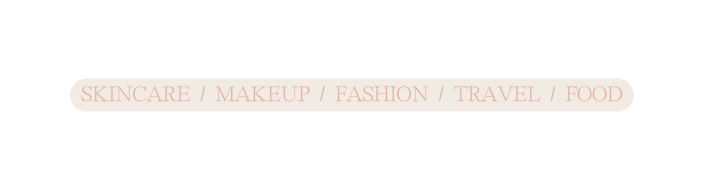 SKINCARE MAKEUP FASHION TRAVEL FOOD